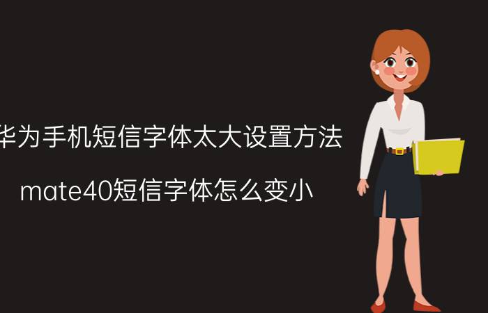 华为手机短信字体太大设置方法 mate40短信字体怎么变小？